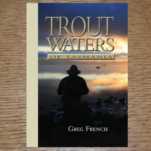 TROUT WATERS OF TASMANIA BOOK BY GREG FRENCH AVAILABLE IN AUSTRALIA FROM TROUTLORE FLYTYING STORE